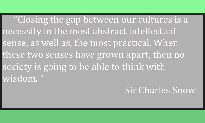 Sir Charles Snow argues that closing the gap between humanistic and scientific traditions is necessary to have well rounded or wise leaders.